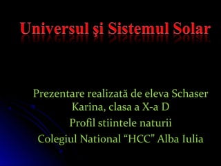 Prezentare realizată de eleva SchaserPrezentare realizată de eleva Schaser
Karina, clasa a X-a DKarina, clasa a X-a D
Profil stiintele naturiiProfil stiintele naturii
Colegiul National “HCC” Alba IuliaColegiul National “HCC” Alba Iulia
 