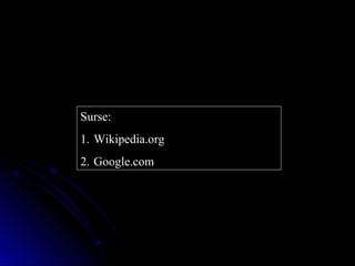 Surse:
1. Wikipedia.org
2. Google.com
 