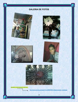GALERIA DE FOTOS




(SEARCH CONFERENCE VIRTUAL)

                              http://www.youtube.com/watch?v=wHRB5TERk1c&feature=player_detailpage



                                             13
 