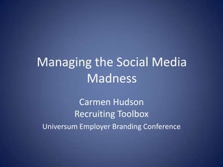 Managing the Social Media
       Madness
         Carmen Hudson
        Recruiting Toolbox
Universum Employer Branding Conference
 