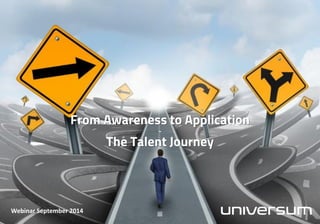 From Awareness to Application - The Talent Journey 
Webinar September 2014  