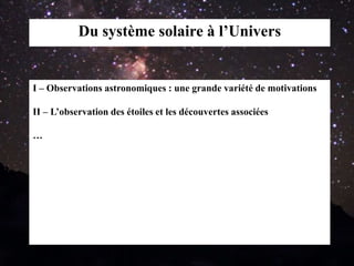 Du système solaire à l’Univers
I – Observations astronomiques : une grande variété de motivations
II – L’observation des étoiles et les découvertes associées
…
 