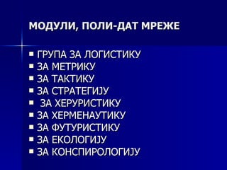 МОДУЛИ, ПОЛИ-ДАТ МРЕЖЕ

   ГРУПА ЗА ЛОГИСТИКУ
   ЗА МЕТРИКУ
   ЗА ТАКТИКУ
   ЗА СТРАТЕГИЈУ
    ЗА ХЕРУРИСТИКУ
   ЗА ХЕРМЕНАУТИКУ
   ЗА ФУТУРИСТИКУ
   ЗА ЕКОЛОГИЈУ
   ЗА КОНСПИРОЛОГИЈУ
 