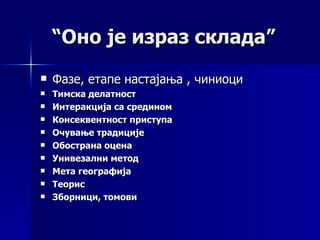 “Оно је израз склада”
   Фазе, етапе настајања , чиниоци
   Тимска делатност
   Интеракција са средином
   Консеквентност приступа
   Очување традиције
   Обострана оцена
   Унивезални метод
   Мета географија
   Теорис
   Зборници, томови
 