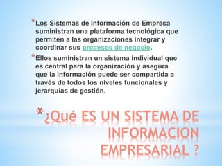 *¿Qué ES UN SISTEMA DE
INFORMACION
EMPRESARIAL ?
*Los Sistemas de Información de Empresa
suministran una plataforma tecnol...