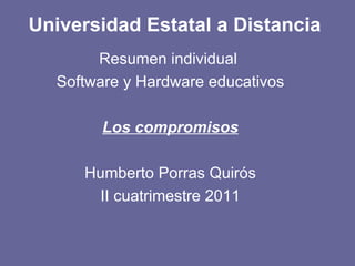 Universidad Estatal a Distancia Resumen individual  Software y Hardware educativos Los compromisos Humberto Porras Quirós II cuatrimestre 2011 