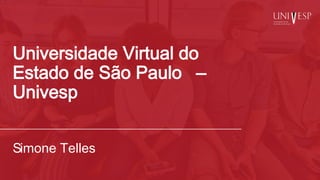 Universidade Virtual do
Estado de São Paulo –
Univesp
Simone Telles
 