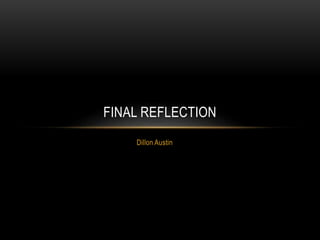FINAL REFLECTION 
Dillon Austin 
 
