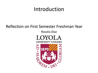 Introduction 
Reflection on First Semester Freshman Year 
Rosalia Diaz 
 