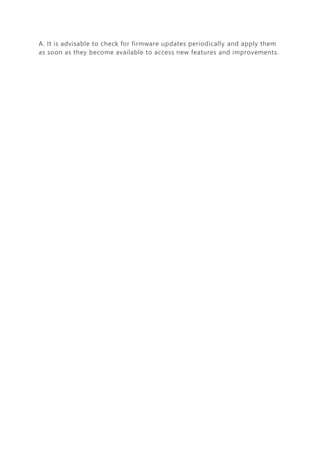 A. It is advisable to check for firmware updates periodically and apply them
as soon as they become available to access new features and improvements.
 