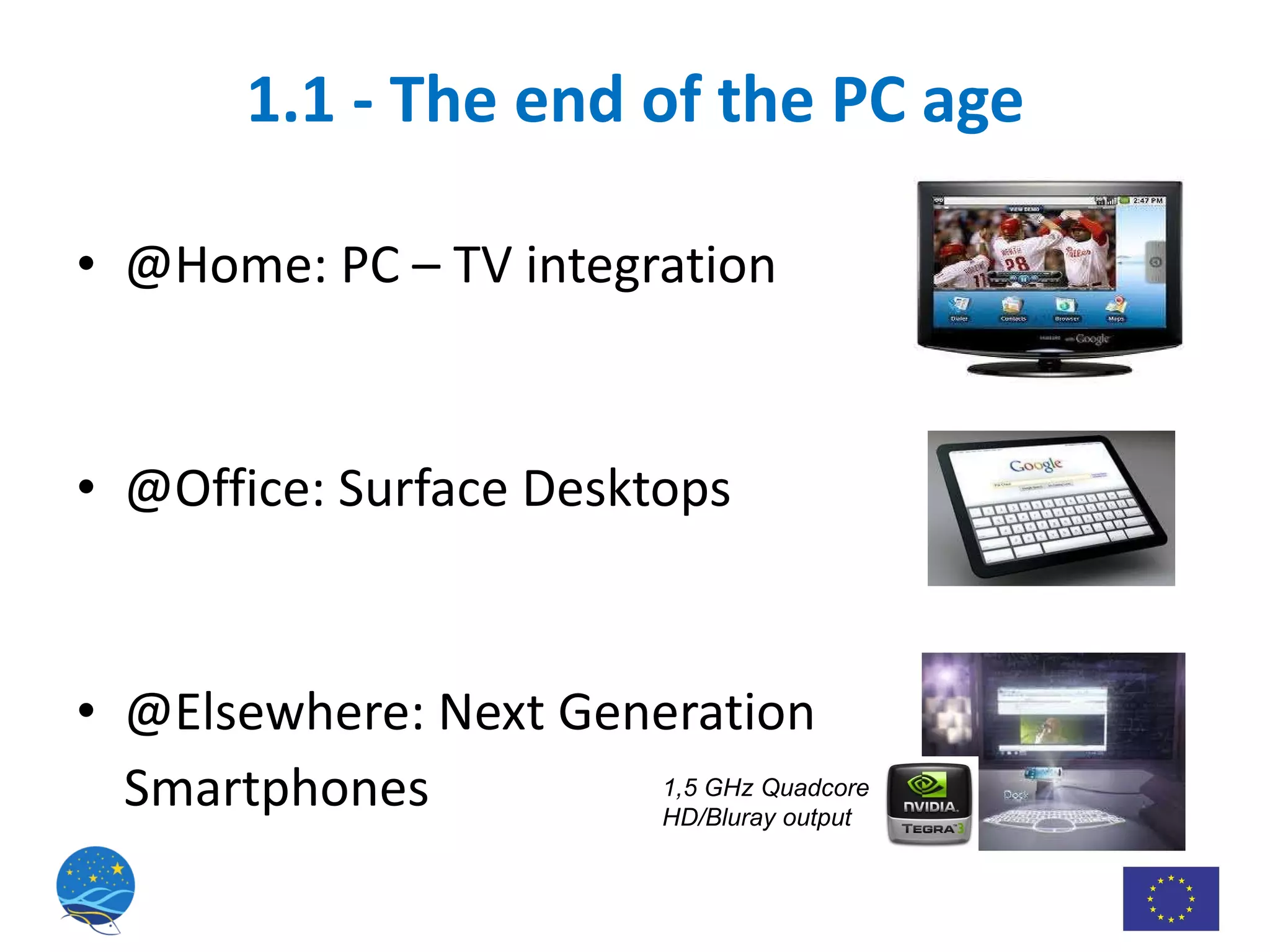 1.1 - The end of the PC age @Home: PC – TV integration @Office: Surface Desktops @Elsewhere: Next Generation  Smartphones 1,5 GHz Quadcore HD/Bluray output 