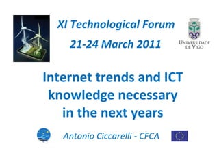 Internet trends and ICT knowledge necessary in the next years XI Technological Forum 21-24 March 2011 Antonio Ciccarelli - CFCA 