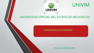 UNIVIM
UNIVERSIDADVIRTUAL DEL ESTADO DE MICHOACÁN
APRENDIZAJE AUTONOMO
POR: ALDO CORTES LOPEZ
 