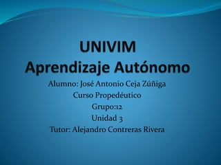 Alumno: José Antonio Ceja Zúñiga
Curso Propedéutico
Grupo:12
Unidad 3
Tutor: Alejandro Contreras Rivera
 