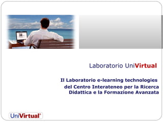 Laboratorio Uni Virtual  Il Laboratorio e-learning technologies  del Centro Interateneo per la Ricerca Didattica e la Formazione Avanzata   