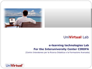 Uni Virtual  Lab  e-learning technologies Lab  For the Interuniversity Center CIRDFA  (Centro Interateneo per la Ricerca Didattica e la Formazione Avanzata)   