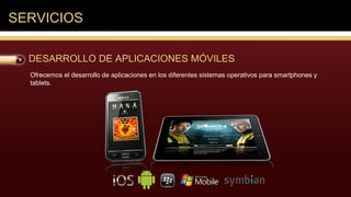 SERVICIOS

  DESARROLLO DE APLICACIONES MÓVILES
  Ofrecemos el desarrollo de aplicaciones en los diferentes sistemas operativos para smartphones y
  tablets.
 