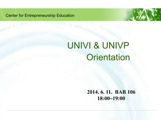 UNIVI & UNIVP
Orientation
Center for Entrepreneurship Education
2014. 6. 11. BAB 106
18:00~19:00
 