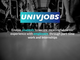 Enable students to secure meaningful career
experience with employers through part-time
work and internships
 