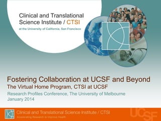 Clinical and Translational
Science Institute / CTSI
at the University of California, San Francisco

Fostering Collaboration at UCSF and Beyond
The Virtual Home Program, CTSI at UCSF
Research Profiles Conference, The University of Melbourne
January 2014

 