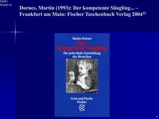 E&B1
WS09/10
          Dornes, Martin (1993): Der kompetente Säugling... –
          Frankfurt am Main: Fischer Taschenbuch Verlag 200411




                                                                 4
 