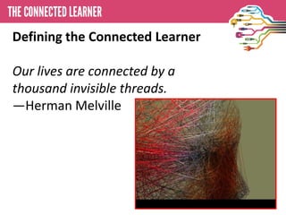 Defining the Connected Learner

Our lives are connected by a
thousand invisible threads.
—Herman Melville
 