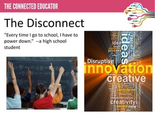 The Disconnect
   • THE I go to school, I EDUCATOR
“Every timeCONNECTEDhave to
power down.” --a high school
student
 