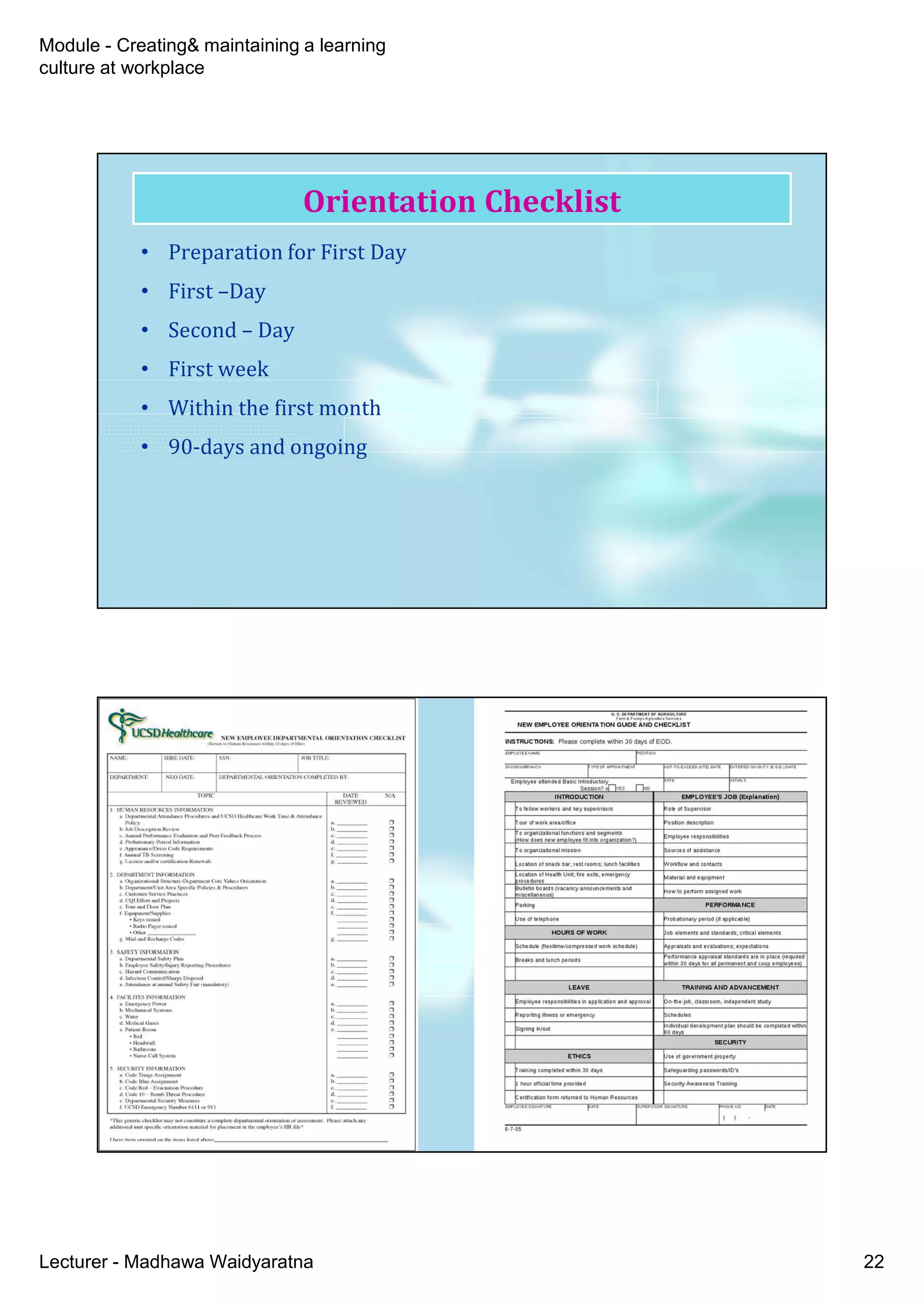 Module - Creating& maintaining a learning
culture at workplace
Lecturer - Madhawa Waidyaratna 22
Orientation Checklist
• Preparation for First Day
• First –Day
• Second – Day
• First week
• Within the first month
• 90-days and ongoing
New Employee
Departmental
Orientation
Checklist
 