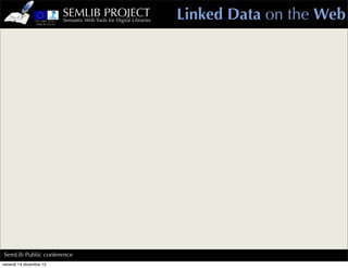 SEMLIB PROJECT
                         Semantic Web Tools for Digital Libraries   Linked Data on the Web




SemLib Public conference
venerdì 14 dicembre 12
 