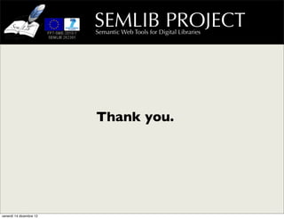 SEMLIB PROJECT
                         Semantic Web Tools for Digital Libraries




                         Thank you.




venerdì 14 dicembre 12
 