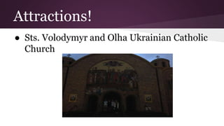 Attractions! 
● Sts. Volodymyr and Olha Ukrainian Catholic 
Church 
 