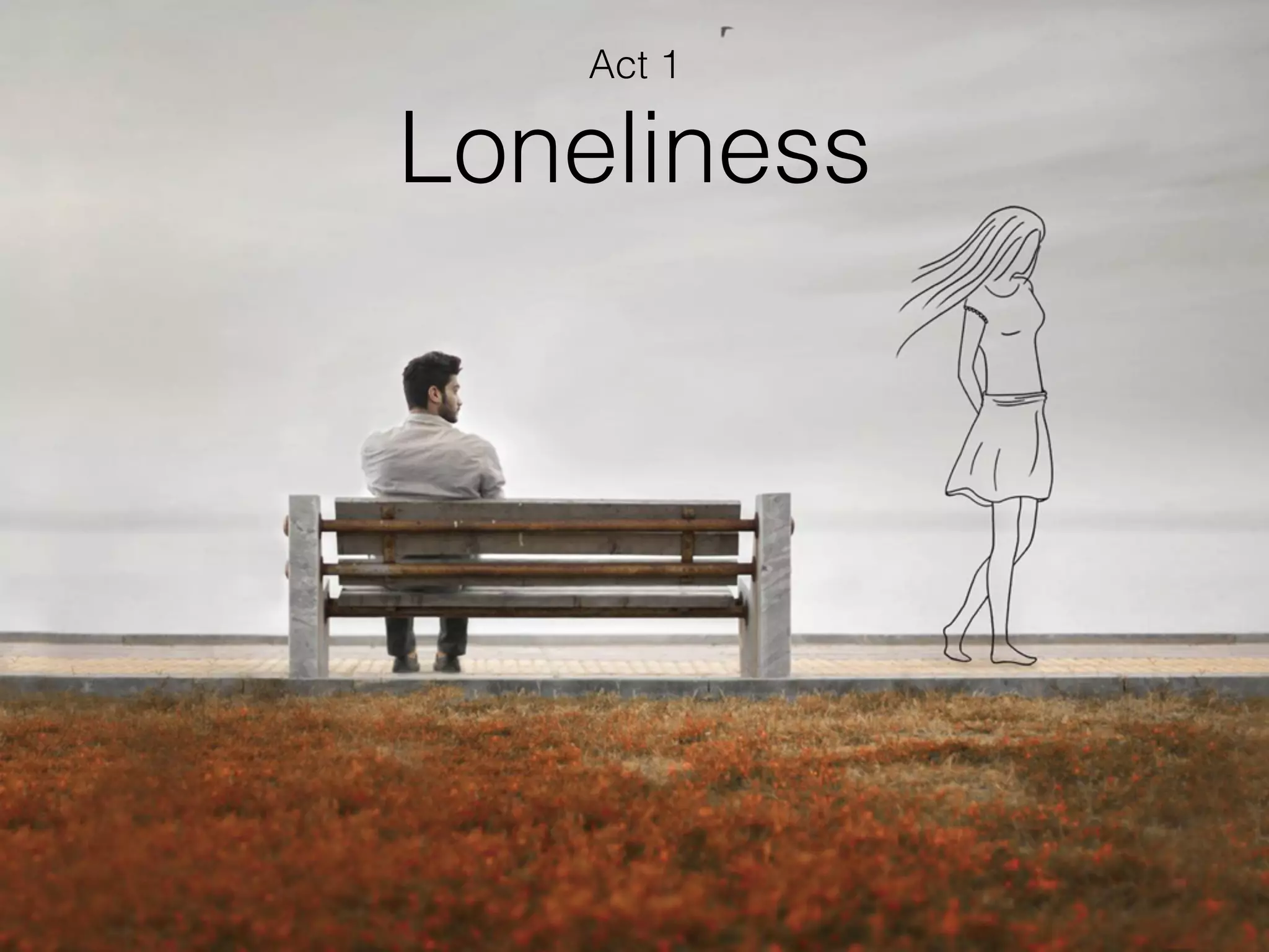 Loneliness
Act 1
 