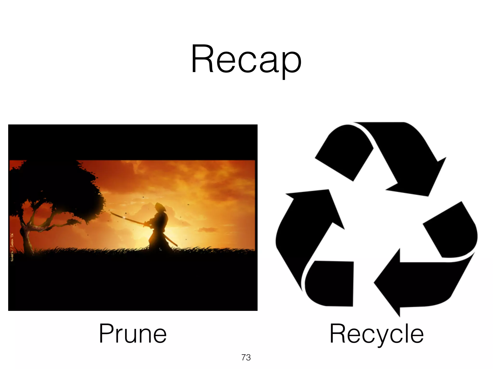 Recap
73
Prune Recycle
 