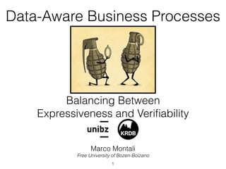 Balancing Between
Expressiveness and Veriﬁability
Marco Montali
Free University of Bozen-Bolzano
Data-Aware Business Processes
1
 