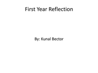 First Year Reflection 
By: Kunal Bector 
 