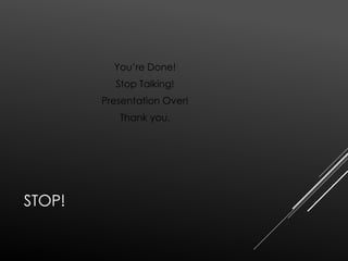 STOP! 
You’re Done! 
Stop Talking! 
Presentation Over! 
Thank you. 
