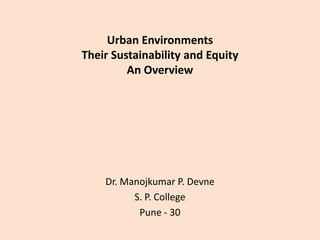 Urban Environments
Their Sustainability and Equity
An Overview

Dr. Manojkumar P. Devne
S. P. College
Pune - 30

 