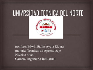 nombre: Edwin Stalin Ayala Rivera
materia: Técnicas de Aprendizaje
Nivel: 2 nivel
Carrera: Ingeniería Industrial
 