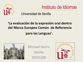 ‘La evaluación de la expresión oral dentro
del Marco Europeo Común de Referencia
           para las Lenguas’.


             Michael Harris
                Sevilla
               30/01/09
 