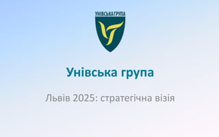 Унівська група Львів 2025: стратегічна візія 