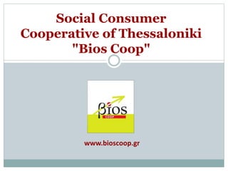Social Consumer
Cooperative of Thessaloniki
"Bios Coop"
www.bioscoop.gr
 