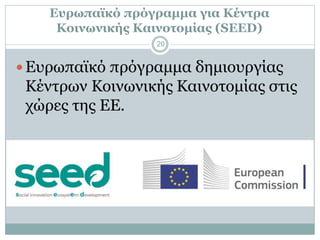 Ευρωπαϊκό πρόγραμμα για Κέντρα
Κοινωνικής Καινοτομίας (SEED)
Ευρωπαϊκό πρόγραμμα δημιουργίας
Κέντρων Κοινωνικής Καινοτομί...