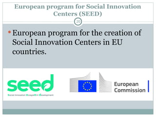 European program for Social Innovation
Centers (SEED)
European program for the creation of
Social Innovation Centers in EU
countries.
20
 