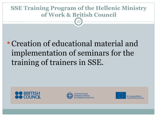 SSE Training Program of the Hellenic Ministry
of Work & British Council
Creation of educational material and
implementation of seminars for the
training of trainers in SSE.
22
 