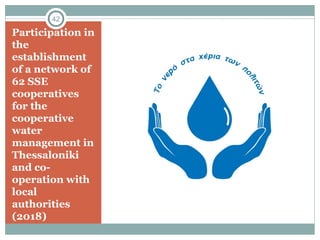 Participation in
the
establishment
of a network of
62 SSE
cooperatives
for the
cooperative
water
management in
Thessaloniki
and co-
operation with
local
authorities
(2018)
42
 