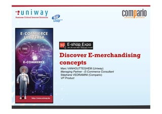 Discover E-merchandising
concepts
Marc VANHOUTTEGHEM (Uniway)
Managing Partner - E-Commerce Consultant
Stéphane VEDRAMINI (Compario)
VP Product
 