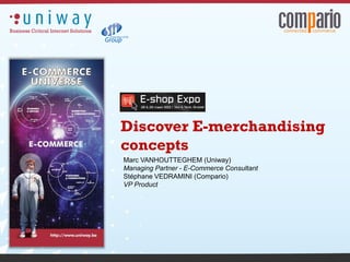 Discover E-merchandising
concepts
Marc VANHOUTTEGHEM (Uniway)
Managing Partner - E-Commerce Consultant
Stéphane VEDRAMINI (Compario)
VP Product
 