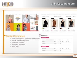 3 Suisses Belgium




Social Commerce
   •   Filtering products based on preferences
   •   Social media integration
   •   Facebook connect
   •   Widget & RSS feed
   •   Wish lists




                                                                 33
 