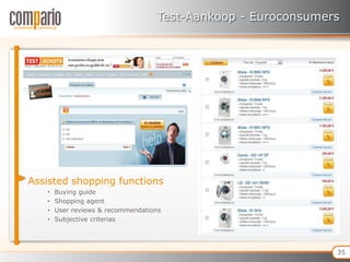 Test-Aankoop - Euroconsumers




Assisted shopping functions
   •   Buying guide
   •   Shopping agent
   •   User reviews & recommendations
   •   Subjective criterias




                                                              35
 
