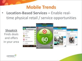 Mobile Trends
• Location-Based Services – Enable real-
  time physical retail / service opportunities


   Shopkick
  Finds deals
  and offers
 in your area
 